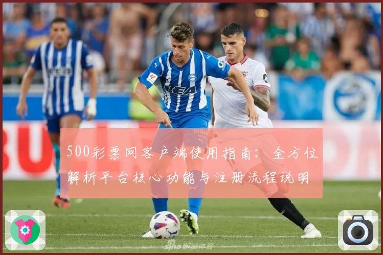 500彩票网客户端使用指南:全方位解析平台核心功能与注册流程说明