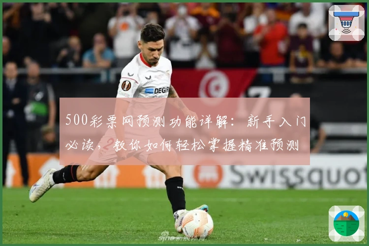 500彩票网预测功能详解：新手入门必读，教你如何轻松掌握精准预测技巧