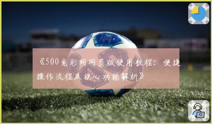 《500竞彩网网页版使用教程：便捷操作流程及核心功能解析》