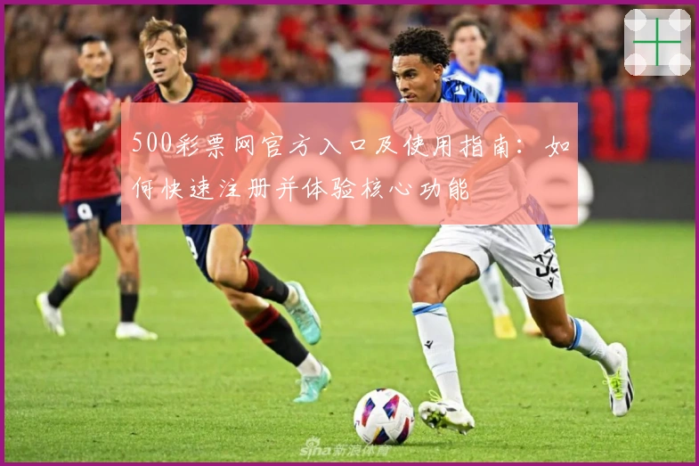 500彩票网官方入口及使用指南：如何快速注册并体验核心功能