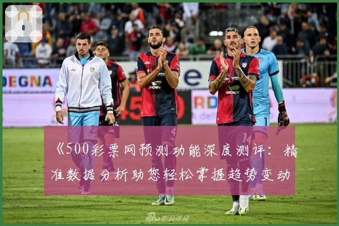 《500彩票网预测功能深度测评：精准数据分析助您轻松掌握趋势变动》