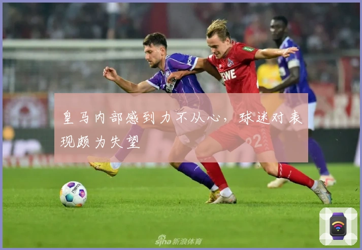 皇马内部感到力不从心，球迷对表现颇为失望