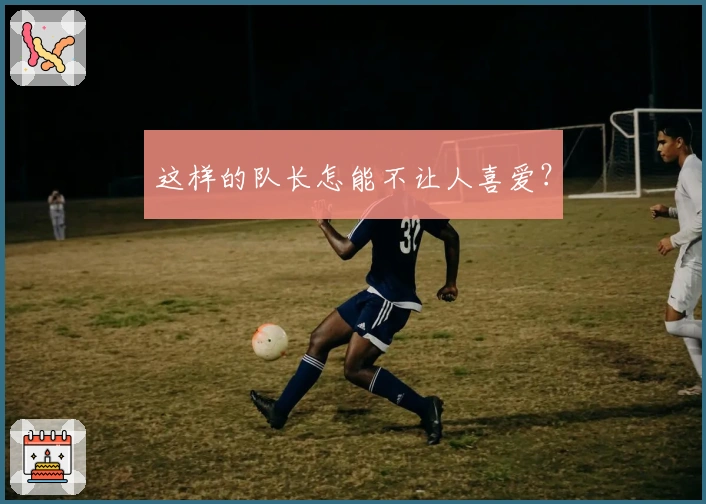 这样的队长怎能不让人喜爱？