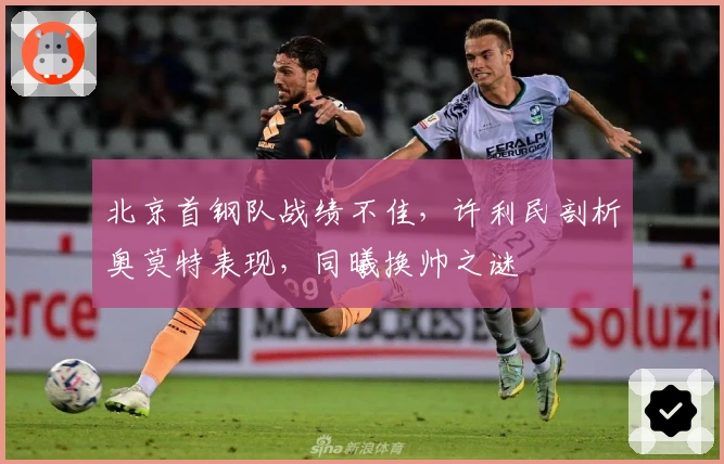 北京首钢队战绩不佳，许利民剖析奥莫特表现，同曦换帅之谜