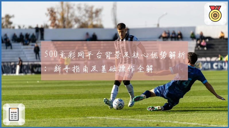 500竞彩网平台背景及核心优势解析：新手指南及基础操作全解