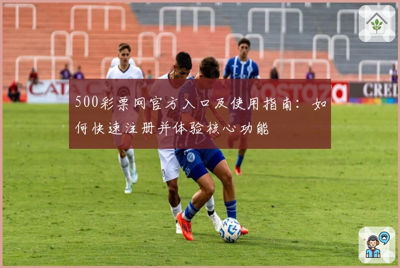 500彩票网官方入口及使用指南：如何快速注册并体验核心功能