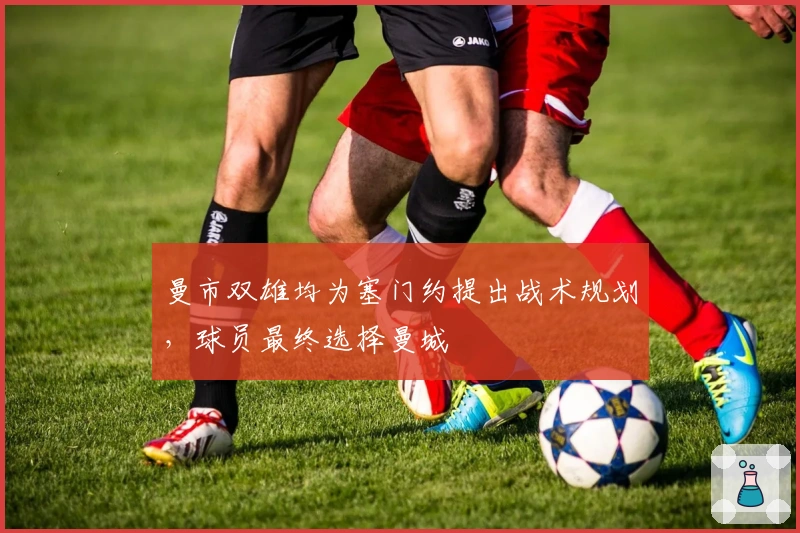 曼市双雄均为塞门约提出战术规划，球员最终选择曼城