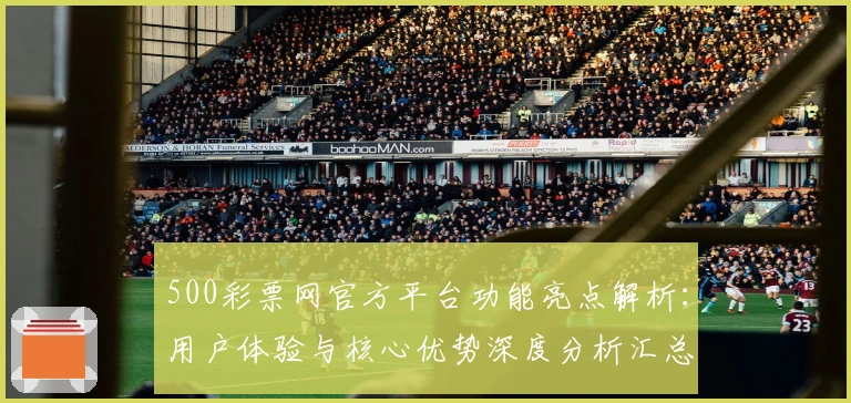 500彩票网官方平台功能亮点解析:用户体验与核心优势深度分析汇总