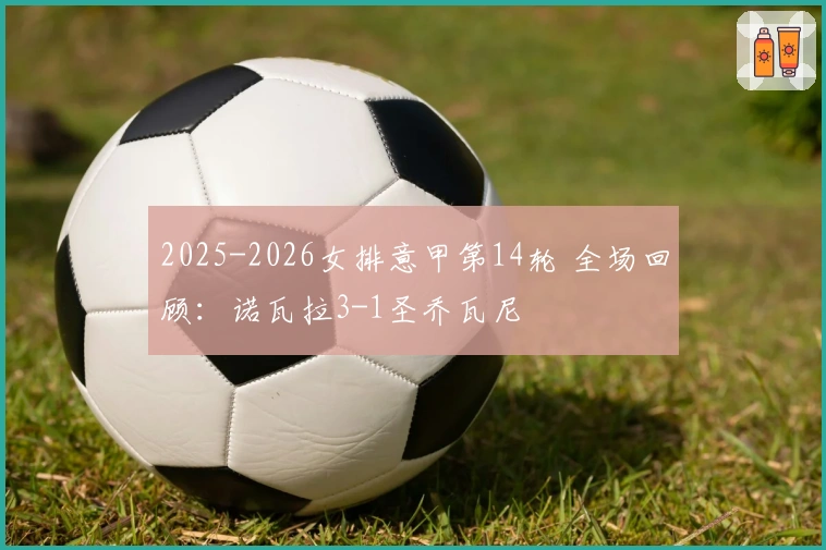 2025-2026女排意甲第14轮 全场回顾：诺瓦拉3-1圣乔瓦尼