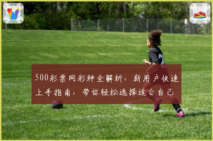 500彩票网彩种全解析，新用户快速上手指南，带你轻松选择适合自己的彩种