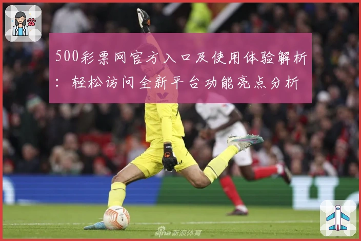 500彩票网官方入口及使用体验解析：轻松访问全新平台功能亮点分析