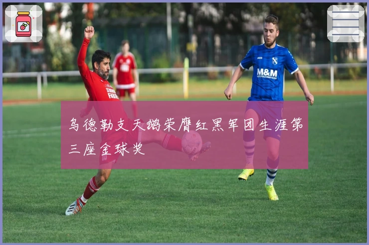 乌德勒支天鹅荣膺红黑军团生涯第三座金球奖