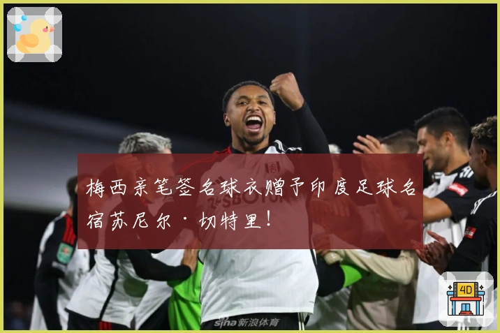 梅西亲笔签名球衣赠予印度足球名宿苏尼尔·切特里！