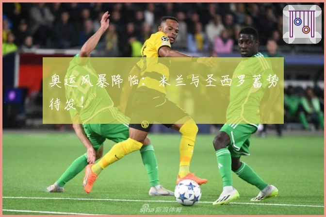 奥运风暴降临：米兰与圣西罗蓄势待发！